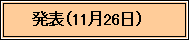 テキスト ボックス: 　　発表（11月26日）